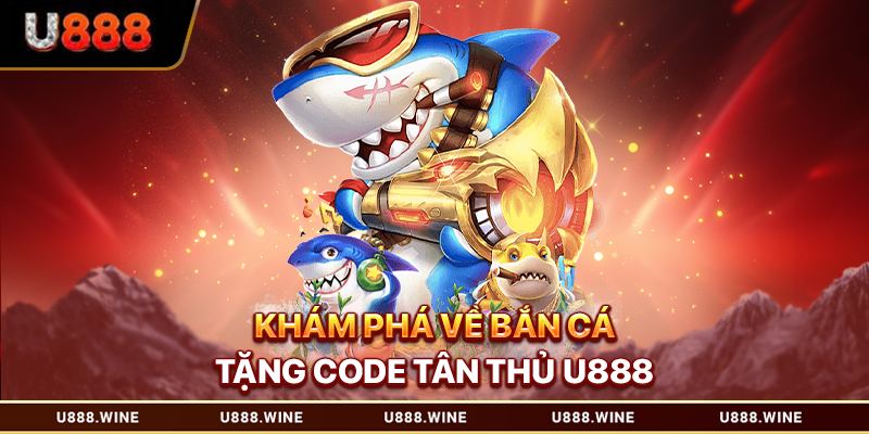 Khám phá về bắn cá tặng code tân thủ U888