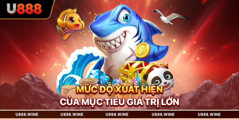 Bắn Cá 3d - Phiên Bản Săn Thưởng Công Nghệ Cao Mức độ xuất hiện của mục tiêu giá trị lớn